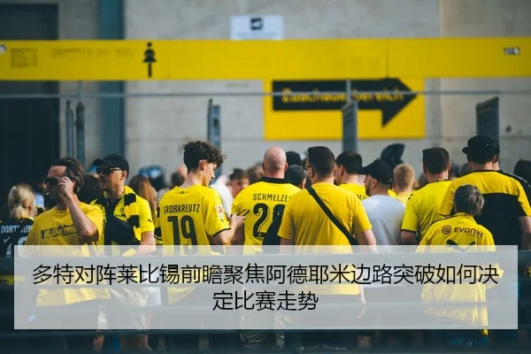 多特对阵莱比锡前瞻聚焦阿德耶米边路突破如何决定比赛走势