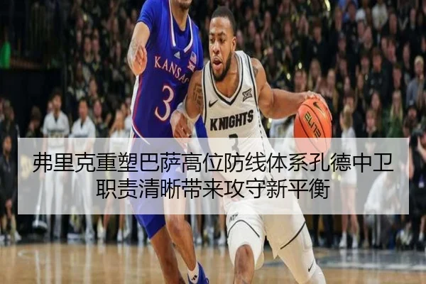 弗里克重塑巴萨高位防线体系孔德中卫职责清晰带来攻守新平衡